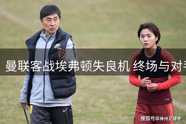 曼联客战埃弗顿失良机 终场与对手握手言和