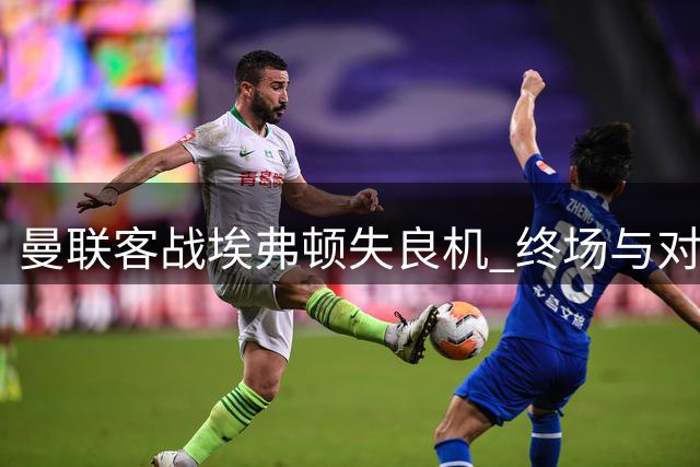 曼联客战埃弗顿失良机 终场与对手握手言和